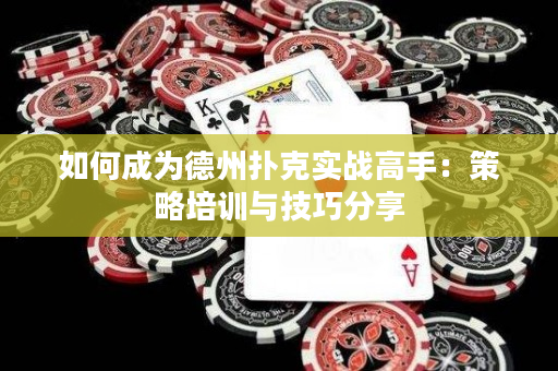 如何成为德州扑克实战高手：策略培训与技巧分享