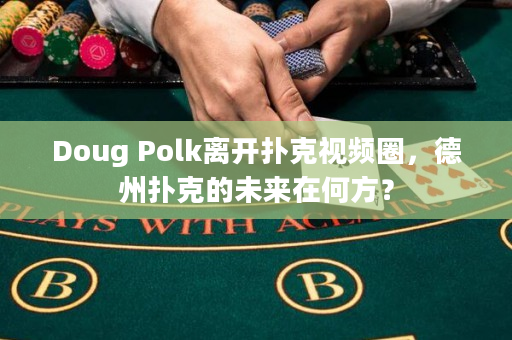 Doug Polk离开扑克视频圈，德州扑克的未来在何方？