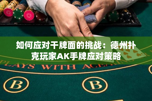 如何应对干牌面的挑战：德州扑克玩家AK手牌应对策略