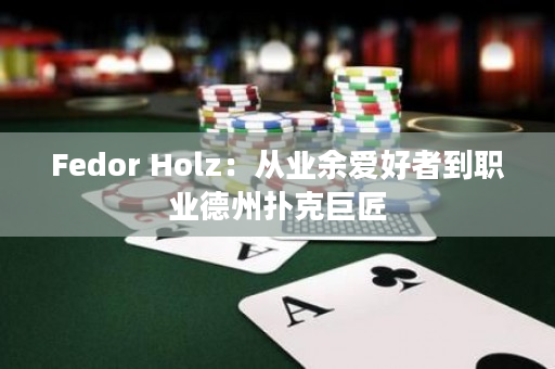 Fedor Holz：从业余爱好者到职业德州扑克巨匠