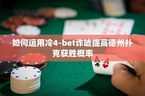 如何运用冷4-bet诈唬提高德州扑克获胜概率