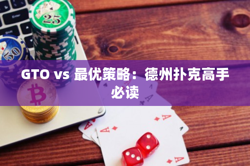 GTO vs 最优策略：德州扑克高手必读