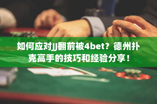 如何应对JJ翻前被4bet？德州扑克高手的技巧和经验分享！