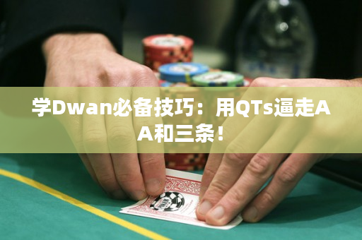 学Dwan必备技巧：用QTs逼走AA和三条！