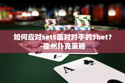 如何应对set5面对对手的3bet？-德州扑克策略