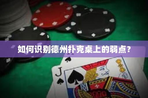 如何识别德州扑克桌上的弱点？