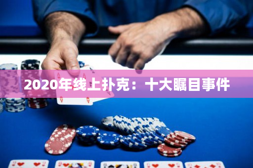 2020年线上扑克：十大瞩目事件