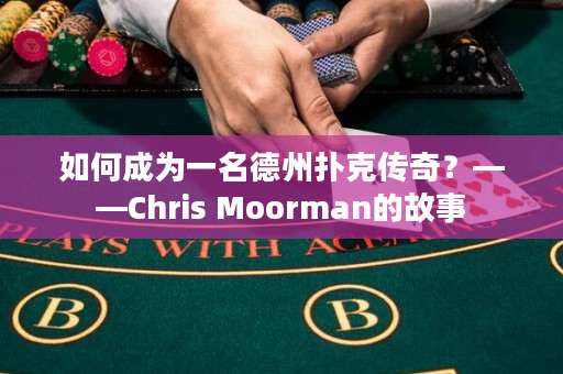 如何成为一名德州扑克传奇？——Chris Moorman的故事