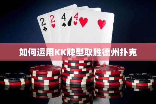 如何运用KK牌型取胜德州扑克