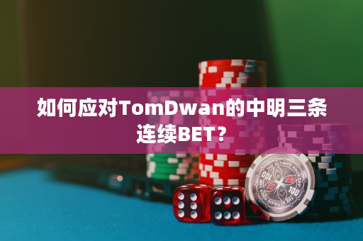 如何应对TomDwan的中明三条连续BET？