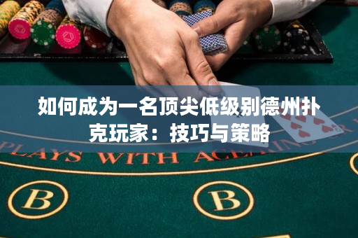 如何成为一名顶尖低级别德州扑克玩家：技巧与策略