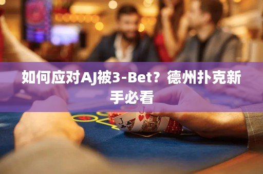 如何应对AJ被3-Bet？德州扑克新手必看