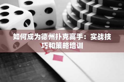 如何成为德州扑克高手：实战技巧和策略培训