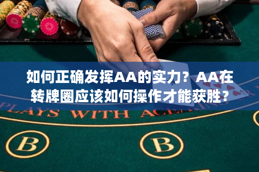 如何正确发挥AA的实力？AA在转牌圈应该如何操作才能获胜？