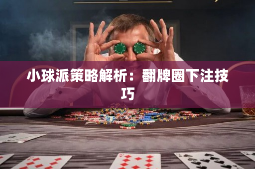 小球派策略解析：翻牌圈下注技巧