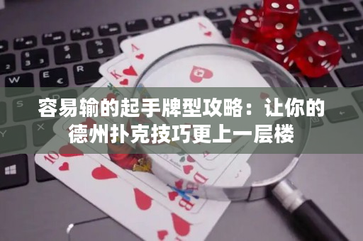 容易输的起手牌型攻略：让你的德州扑克技巧更上一层楼