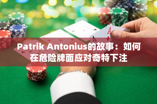 Patrik Antonius的故事：如何在危险牌面应对奇特下注