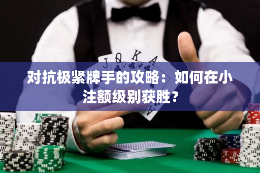 对抗极紧牌手的攻略：如何在小注额级别获胜？