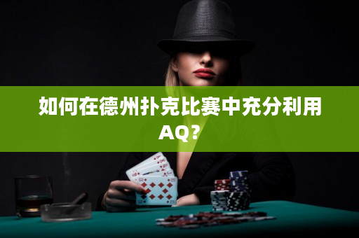 如何在德州扑克比赛中充分利用AQ？