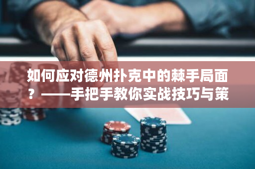 如何应对德州扑克中的棘手局面？——手把手教你实战技巧与策略