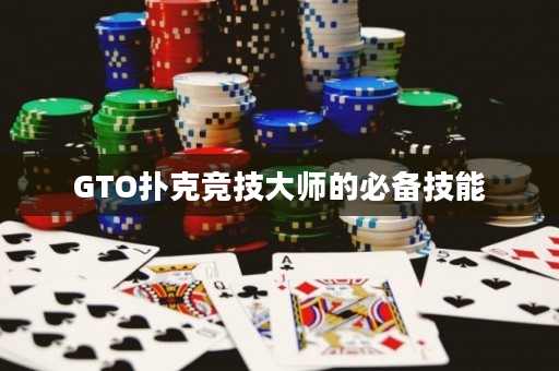 GTO扑克竞技大师的必备技能