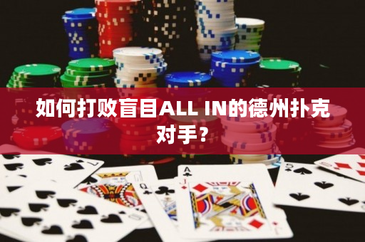 如何打败盲目ALL IN的德州扑克对手？