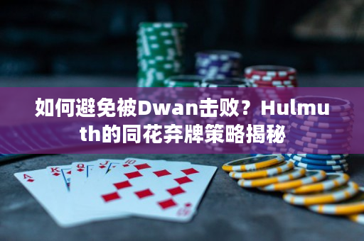 如何避免被Dwan击败？Hulmuth的同花弃牌策略揭秘