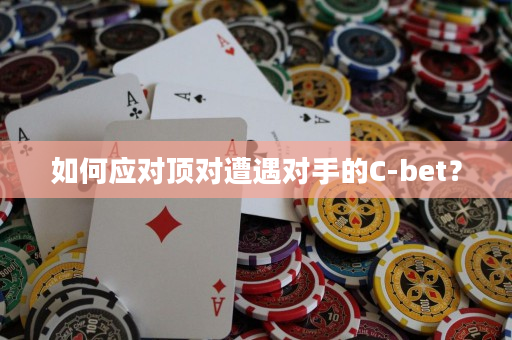 如何应对顶对遭遇对手的C-bet？