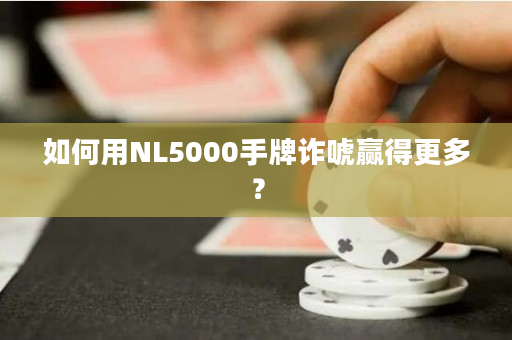 如何用NL5000手牌诈唬赢得更多？