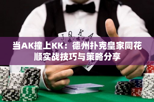 当AK撞上KK：德州扑克皇家同花顺实战技巧与策略分享