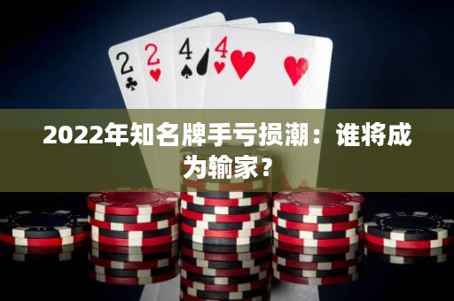 2022年知名牌手亏损潮：谁将成为输家？