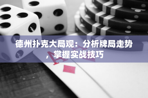 德州扑克大局观：分析牌局走势，掌握实战技巧