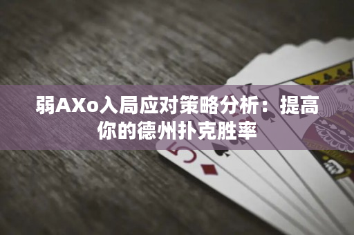 弱AXo入局应对策略分析：提高你的德州扑克胜率