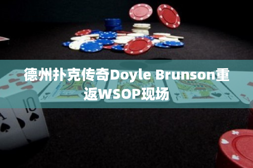 德州扑克传奇Doyle Brunson重返WSOP现场