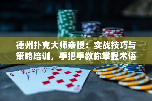 德州扑克大师亲授：实战技巧与策略培训，手把手教你掌握术语！