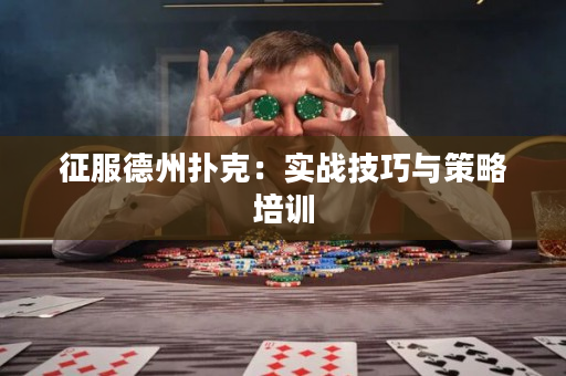 征服德州扑克：实战技巧与策略培训