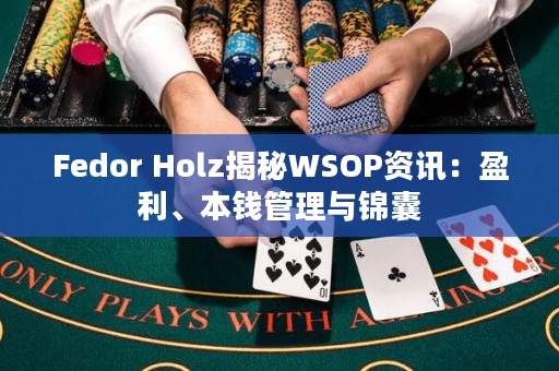 Fedor Holz揭秘WSOP资讯：盈利、本钱管理与锦囊