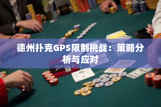 德州扑克GPS限制挑战：策略分析与应对