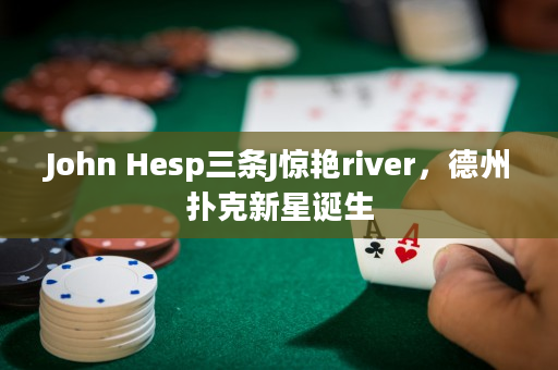 John Hesp三条J惊艳river，德州扑克新星诞生