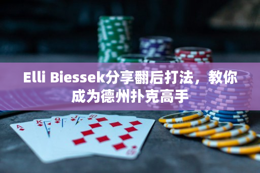 Elli Biessek分享翻后打法，教你成为德州扑克高手