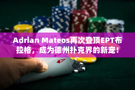 Adrian Mateos再次登顶EPT布拉格，成为德州扑克界的新宠！