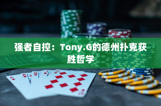 强者自控：Tony.G的德州扑克获胜哲学