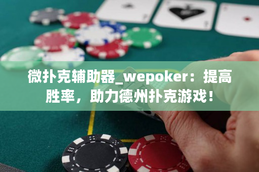 微扑克辅助器_wepoker：提高胜率，助力德州扑克游戏！