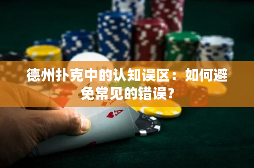 德州扑克中的认知误区：如何避免常见的错误？