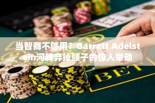 当智商不够用？Garrett Adelstein河牌弃掉顺子的惊人举动