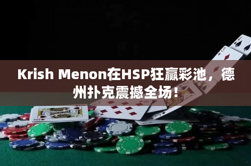 Krish Menon在HSP狂赢彩池，德州扑克震撼全场！