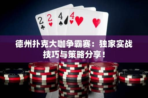 德州扑克大咖争霸赛：独家实战技巧与策略分享！