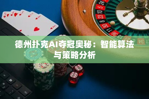 德州扑克AI夺冠奥秘：智能算法与策略分析