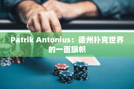 Patrik Antonius：德州扑克世界的一面旗帜