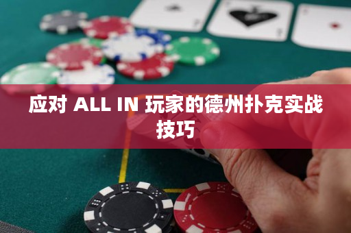 应对 ALL IN 玩家的德州扑克实战技巧